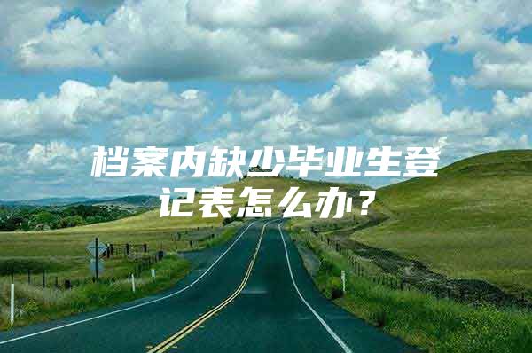 檔案內(nèi)缺少畢業(yè)生登記表怎么辦？