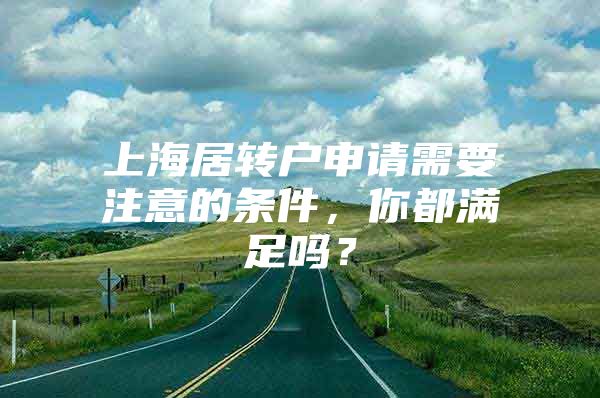 上海居轉(zhuǎn)戶申請(qǐng)需要注意的條件，你都滿足嗎？