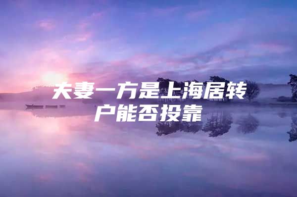 夫妻一方是上海居轉(zhuǎn)戶能否投靠