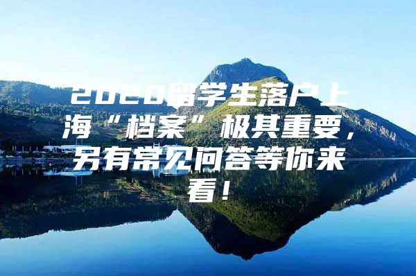 2020留學(xué)生落戶上?！皺n案”極其重要，另有常見問答等你來看！