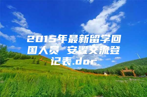 2015年最新留學(xué)回國人員 安置交流登記表.doc