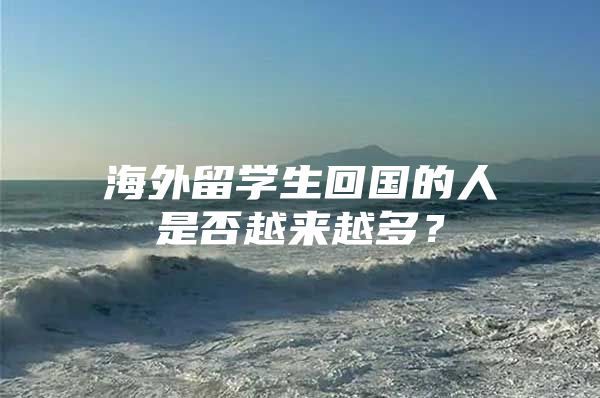 海外留學(xué)生回國的人是否越來越多？