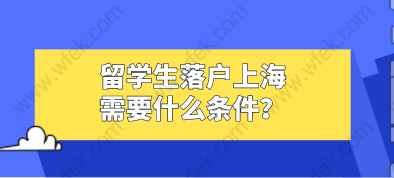 留學(xué)生落戶上海需要什么條件？2021留學(xué)生落戶上海政策解讀