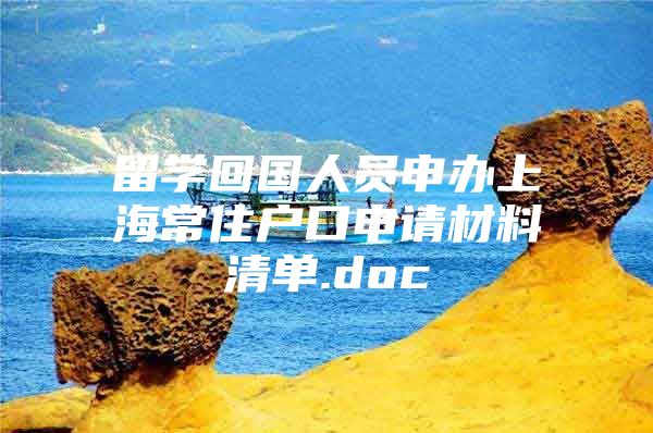 留學(xué)回國人員申辦上海常住戶口申請材料清單.doc