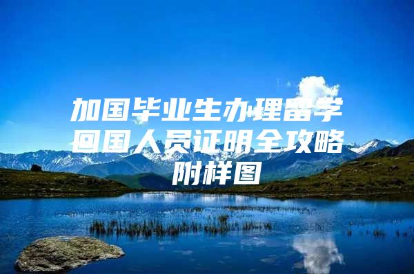 加國畢業(yè)生辦理留學(xué)回國人員證明全攻略 附樣圖