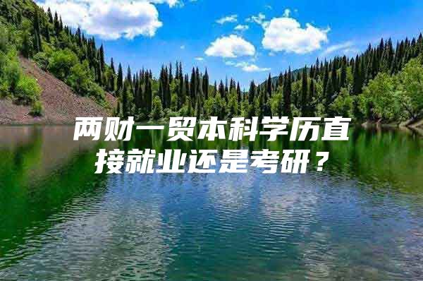 兩財(cái)一貿(mào)本科學(xué)歷直接就業(yè)還是考研？