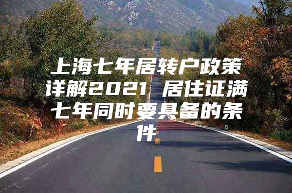 上海七年居轉(zhuǎn)戶政策詳解2021 居住證滿七年同時(shí)要具備的條件