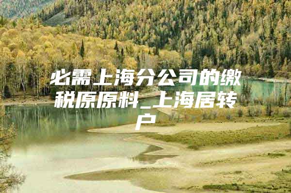 必需上海分公司的繳稅原原料_上海居轉(zhuǎn)戶