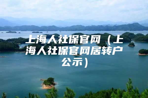 上海人社保官網(wǎng)（上海人社保官網(wǎng)居轉(zhuǎn)戶(hù)公示）