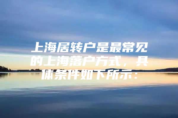 上海居轉(zhuǎn)戶是最常見(jiàn)的上海落戶方式，具體條件如下所示：