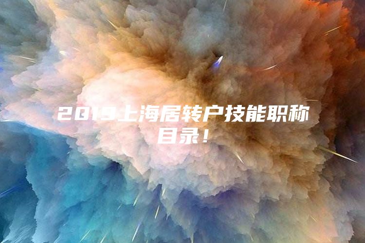 2019上海居轉(zhuǎn)戶技能職稱目錄！