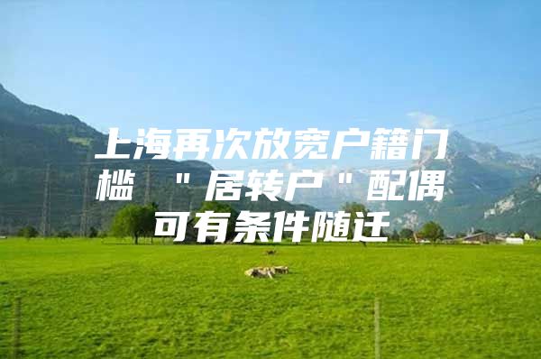 上海再次放寬戶籍門檻 ＂居轉(zhuǎn)戶＂配偶可有條件隨遷