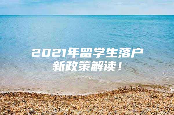 2021年留學(xué)生落戶新政策解讀！