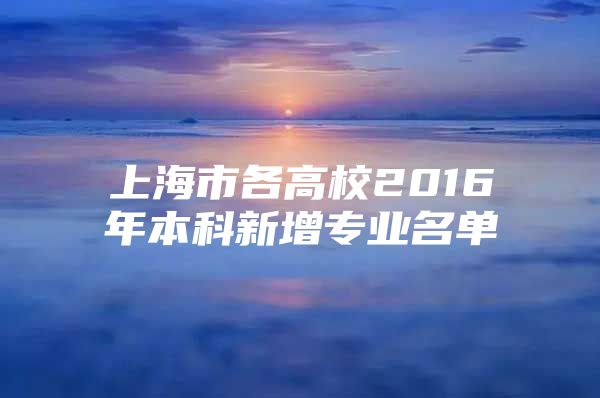 上海市各高校2016年本科新增專業(yè)名單