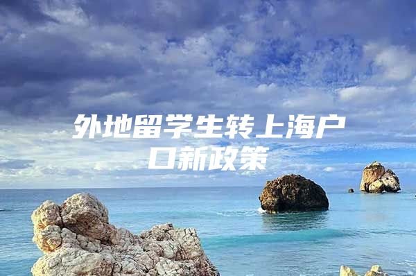 外地留學(xué)生轉(zhuǎn)上海戶口新政策