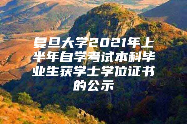 復(fù)旦大學(xué)2021年上半年自學(xué)考試本科畢業(yè)生獲學(xué)士學(xué)位證書(shū)的公示