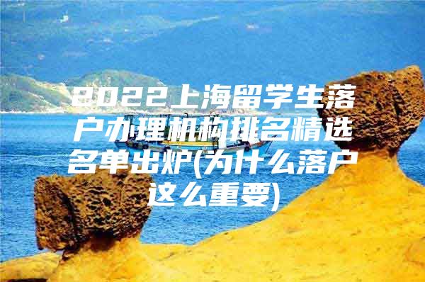 2022上海留學(xué)生落戶辦理機(jī)構(gòu)排名精選名單出爐(為什么落戶這么重要)