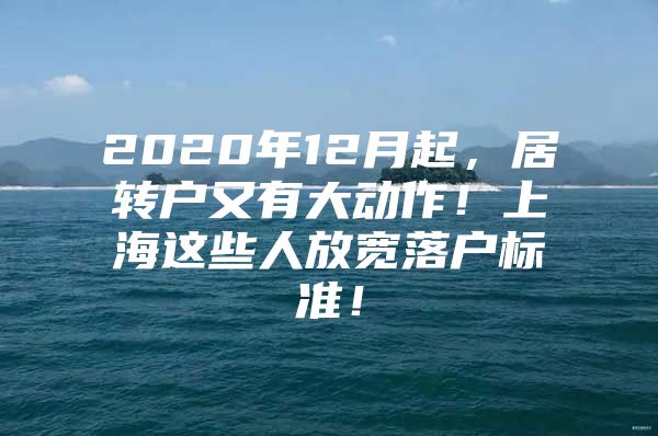 2020年12月起，居轉(zhuǎn)戶又有大動(dòng)作！上海這些人放寬落戶標(biāo)準(zhǔn)！