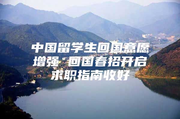 中國留學生回國意愿增強 回國春招開啟求職指南收好