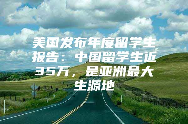 美國發(fā)布年度留學(xué)生報告：中國留學(xué)生近35萬，是亞洲最大生源地