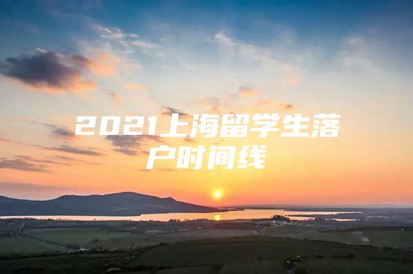 2021上海留學(xué)生落戶時間線