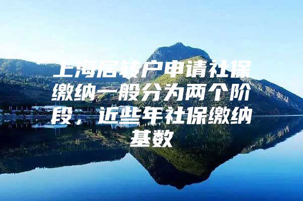 上海居轉戶申請社保繳納一般分為兩個階段，近些年社保繳納基數(shù)