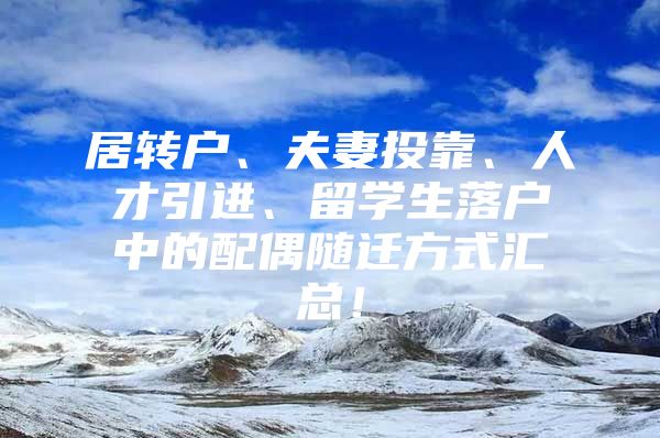 居轉(zhuǎn)戶、夫妻投靠、人才引進、留學生落戶中的配偶隨遷方式匯總！