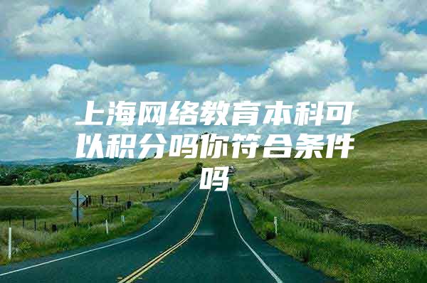 上海網(wǎng)絡教育本科可以積分嗎你符合條件嗎