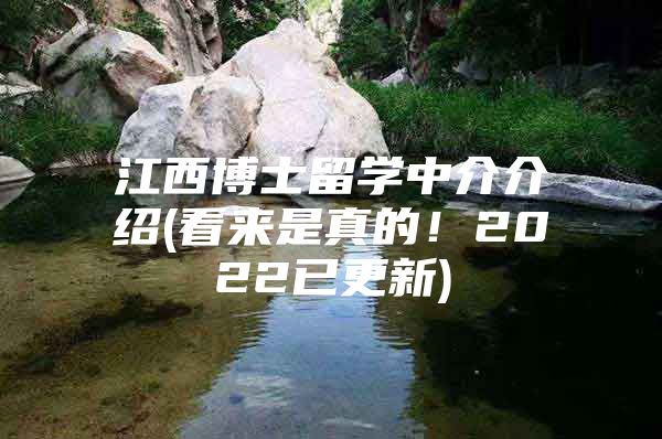 江西博士留學(xué)中介介紹(看來是真的！2022已更新)