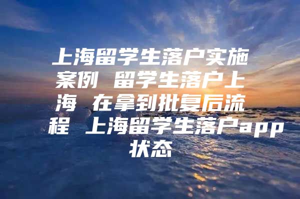 上海留學(xué)生落戶實(shí)施案例 留學(xué)生落戶上海 在拿到批復(fù)后流程 上海留學(xué)生落戶app狀態(tài)