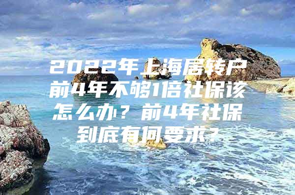 2022年上海居轉(zhuǎn)戶前4年不夠1倍社保該怎么辦？前4年社保到底有何要求？