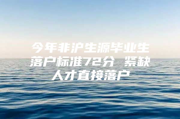 今年非滬生源畢業(yè)生落戶標(biāo)準(zhǔn)72分 緊缺人才直接落戶