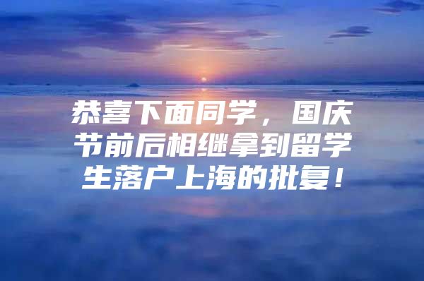 恭喜下面同學(xué)，國慶節(jié)前后相繼拿到留學(xué)生落戶上海的批復(fù)！