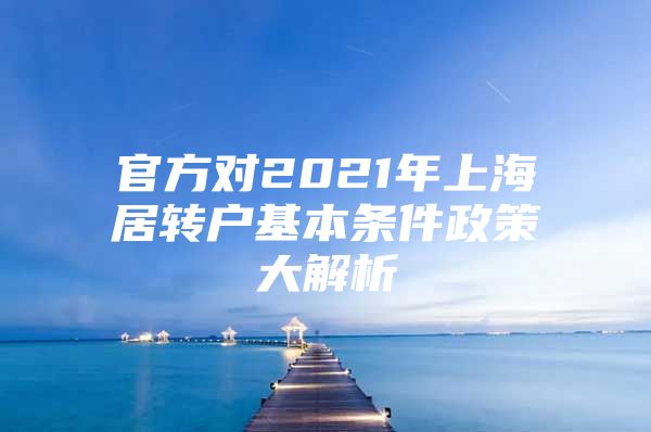 官方對2021年上海居轉(zhuǎn)戶基本條件政策大解析