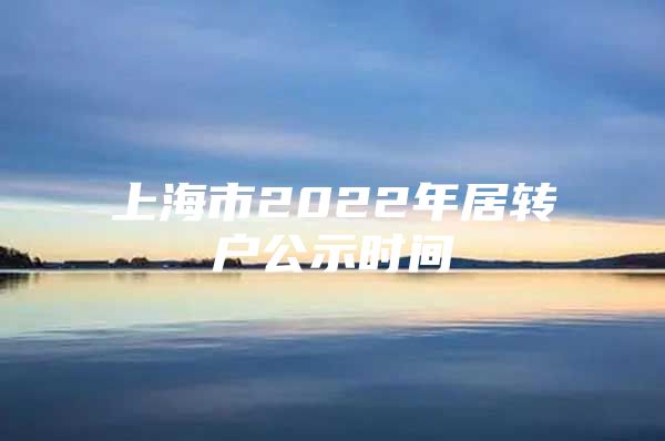 上海市2022年居轉(zhuǎn)戶公示時間