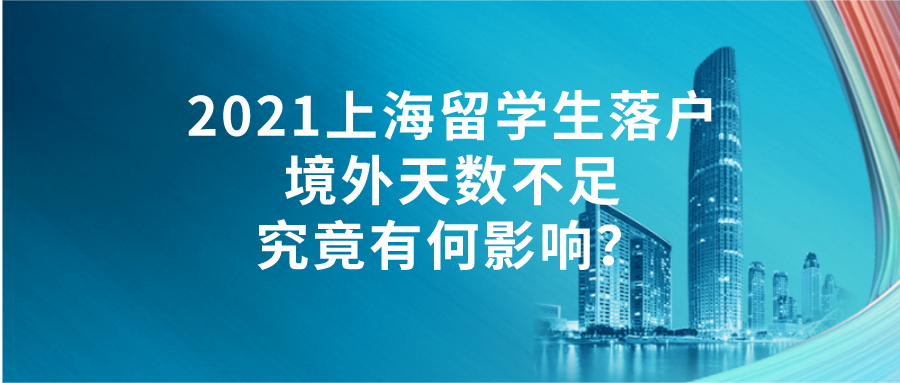 2021上海留學(xué)生落戶｜境外天數(shù)不足究竟有何影響？