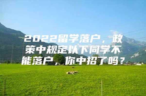 2022留學(xué)落戶，政策中規(guī)定以下同學(xué)不能落戶，你中招了嗎？