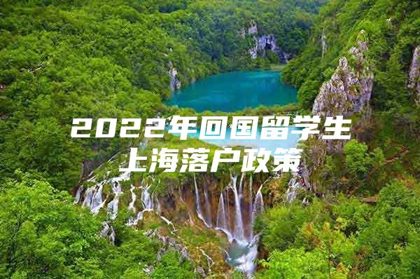 2022年回國(guó)留學(xué)生上海落戶政策