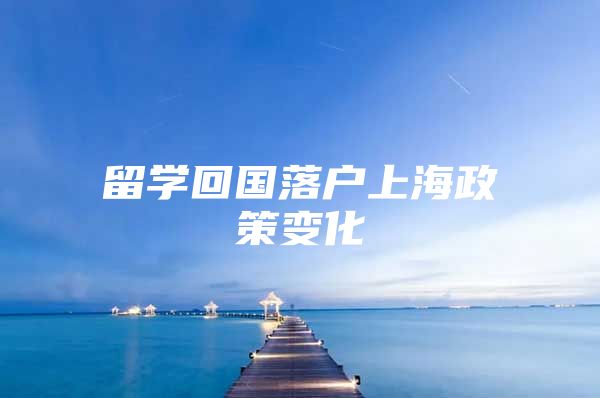 留學回國落戶上海政策變化