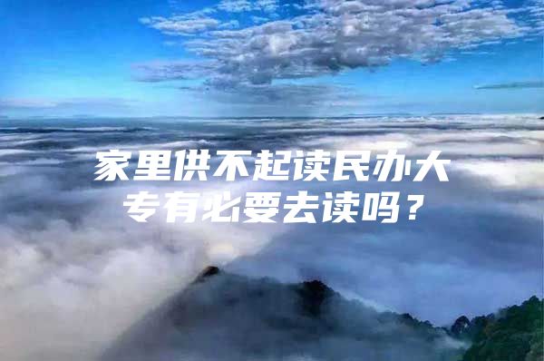 家里供不起讀民辦大專有必要去讀嗎？