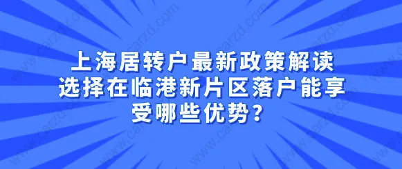 上海居轉(zhuǎn)戶最新政策解讀,選擇在臨港新片區(qū)落戶能享受哪些優(yōu)勢？