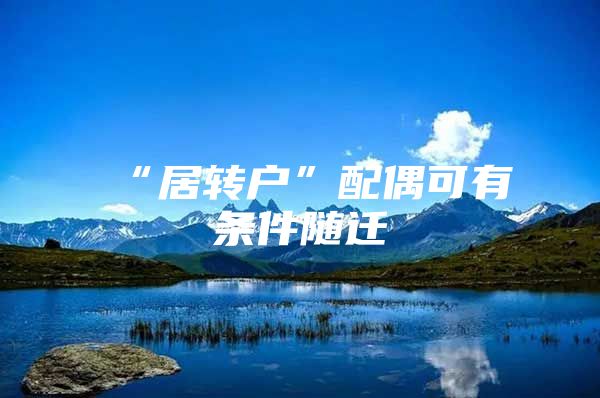 “居轉(zhuǎn)戶”配偶可有條件隨遷