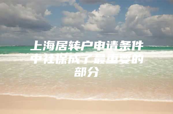 上海居轉(zhuǎn)戶申請條件中社保成了最重要的部分