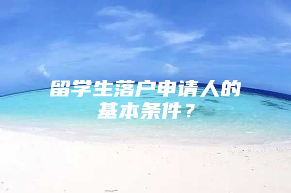 留學(xué)生落戶申請人的基本條件？