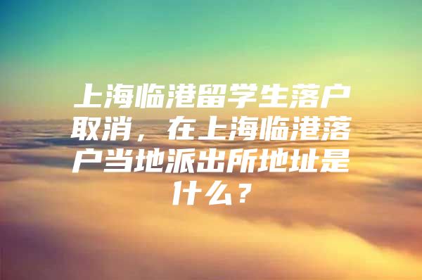 上海臨港留學(xué)生落戶取消，在上海臨港落戶當(dāng)?shù)嘏沙鏊刂肥鞘裁矗?/></p>
								<p style=