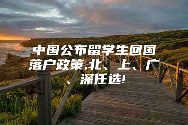 中國公布留學(xué)生回國落戶政策,北、上、廣、深任選!