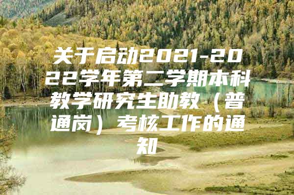 關(guān)于啟動(dòng)2021-2022學(xué)年第二學(xué)期本科教學(xué)研究生助教（普通崗）考核工作的通知