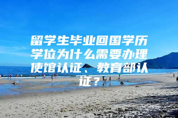 留學生畢業(yè)回國學歷學位為什么需要辦理使館認證、教育部認證？