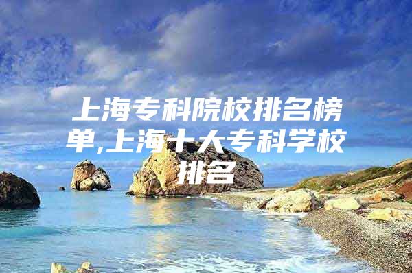 上海?？圃盒Ｅ琶駟?上海十大專科學(xué)校排名