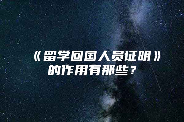 《留學(xué)回國人員證明》的作用有那些？